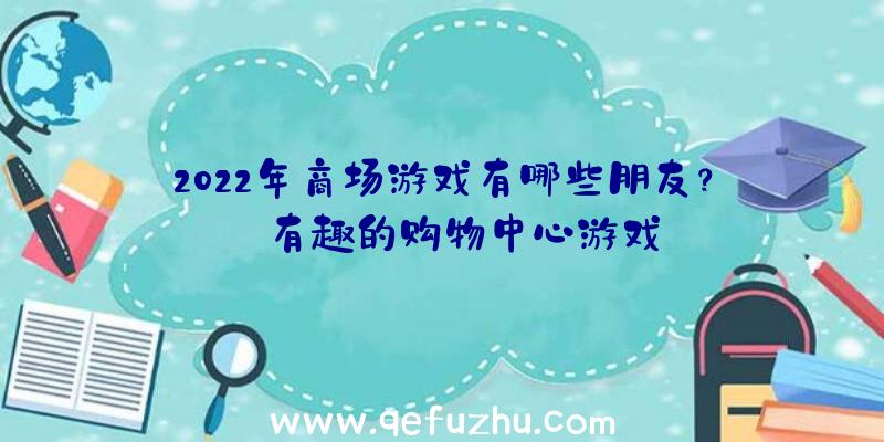 2022年商场游戏有哪些朋友？